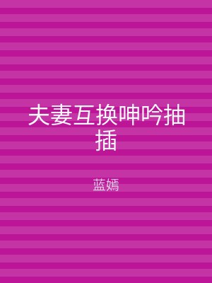 夫妻互换呻吟抽插