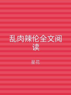 乱肉辣伦全文阅读
