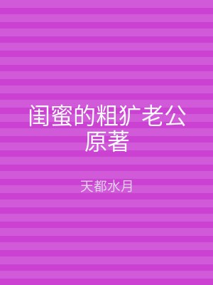 闺蜜的粗犷老公原著