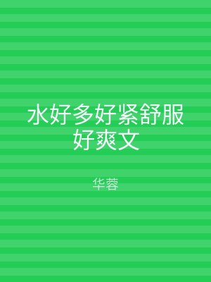 水好多好紧舒服好爽文
