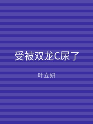 受被双龙C尿了