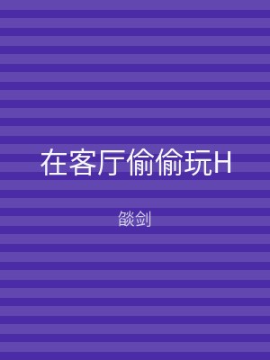 在客厅偷偷玩H