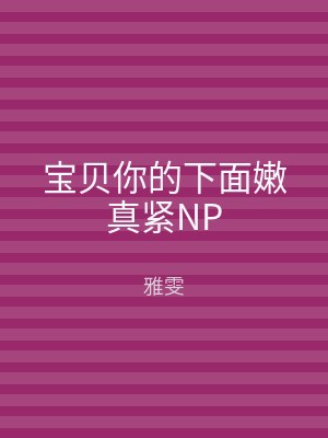 宝贝你的下面嫩真紧NP
