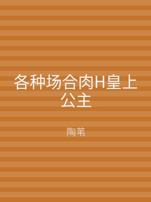 各种场合肉H皇上公主