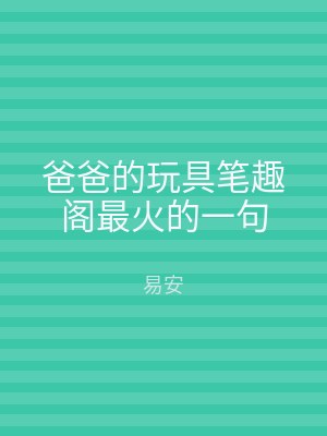 爸爸的玩具笔趣阁最火的一句