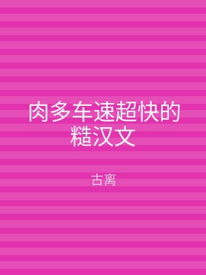 肉多车速超快的糙汉文
