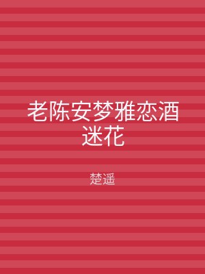 老陈安梦雅恋酒迷花
