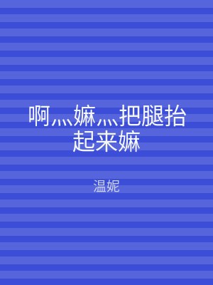 啊灬嫲灬把腿抬起来嫲