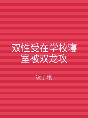 双性受在学校寝室被双龙攻
