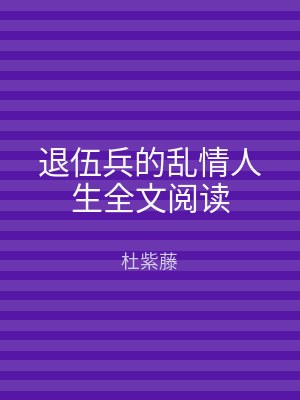 退伍兵的乱情人生全文阅读
