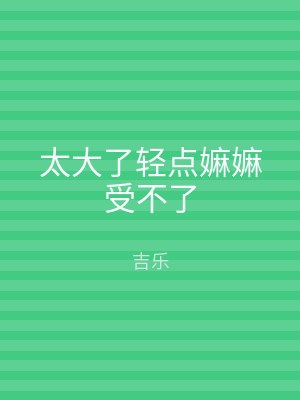 太大了轻点嫲嫲受不了