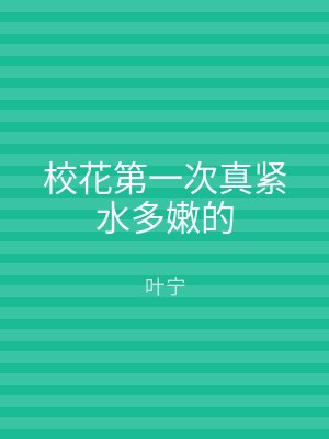 校花第一次真紧水多嫩的