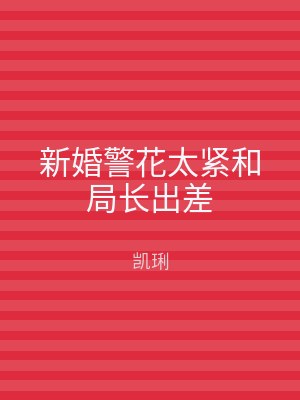 新婚警花太紧和局长出差