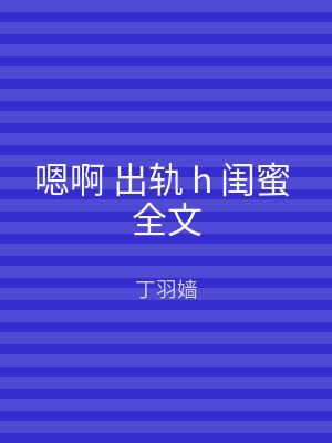嗯啊 出轨 h 闺蜜 全文