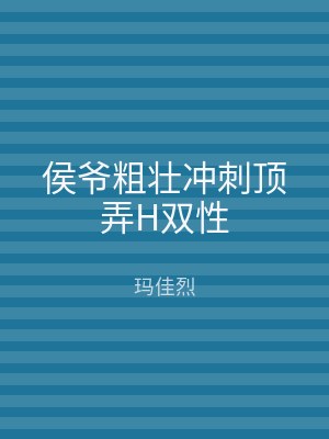 侯爷粗壮冲刺顶弄H双性