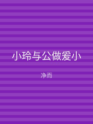 小玲与公做爰小