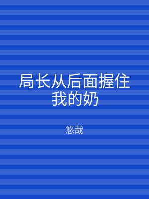 局长从后面握住我的奶