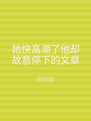 她快高潮了他却故意停下的文章
