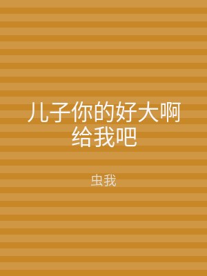 儿子你的好大啊给我吧