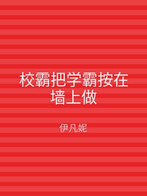 校霸把学霸按在墙上做