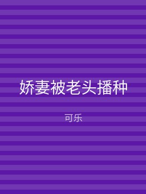 娇妻被老头播种