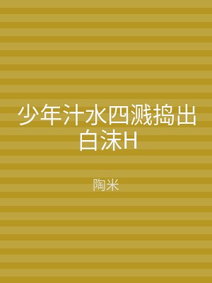 少年汁水四溅捣出白沫H
