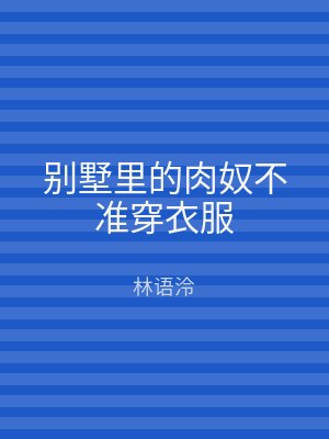 别墅里的肉奴不准穿衣服