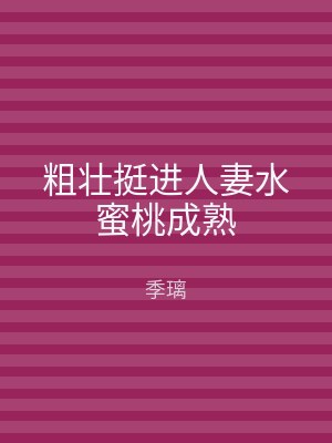 粗壮挺进人妻水蜜桃成熟