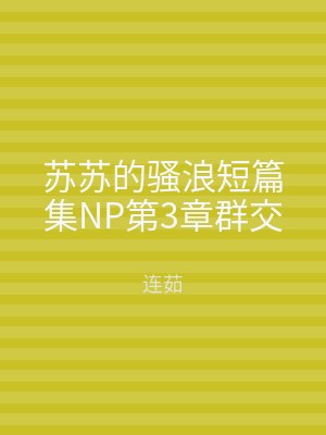 苏苏的骚浪短篇集NP第3章群交