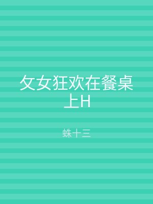 攵女狂欢在餐桌上H
