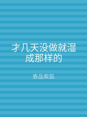 才几天没做就湿成那样的
