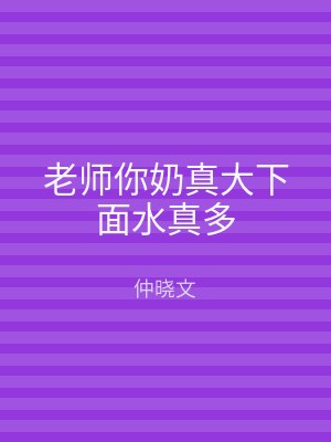 老师你奶真大下面水真多