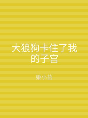 大狼狗卡住了我的子宫
