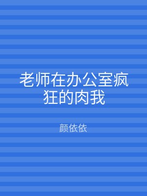 老师在办公室疯狂的肉我