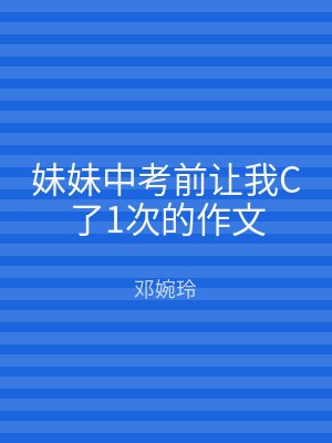 妹妹中考前让我C了1次的作文