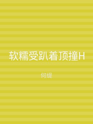 软糯受趴着顶撞H