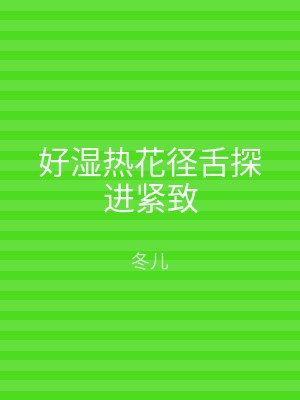 好湿热花径舌探进紧致