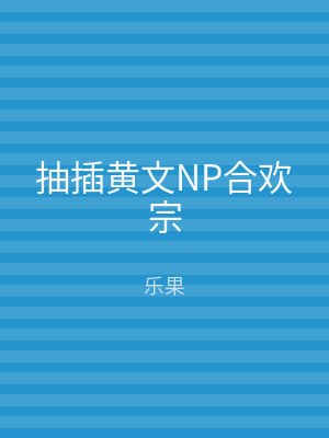 抽插黄文NP合欢宗
