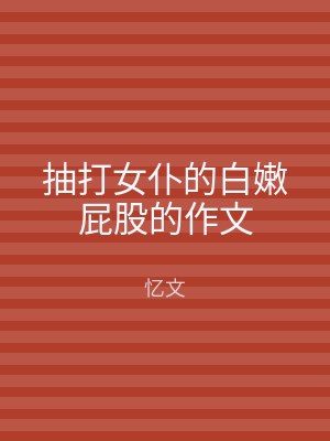 抽打女仆的白嫩屁股的作文