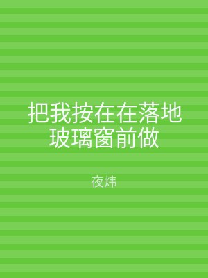 把我按在在落地玻璃窗前做