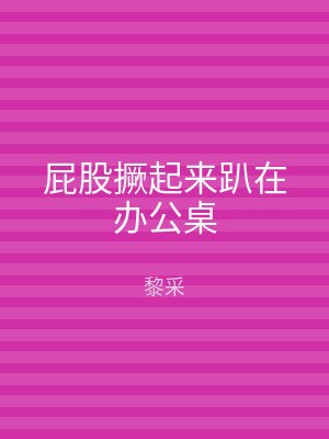 屁股撅起来趴在办公桌
