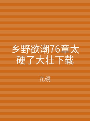 乡野欲潮76章太硬了大壮下载