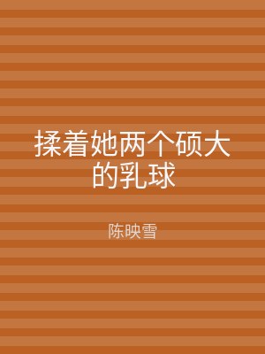 揉着她两个硕大的乳球