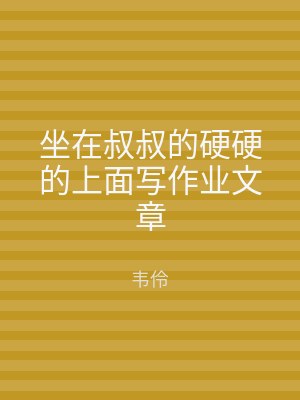 坐在叔叔的硬硬的上面写作业文章