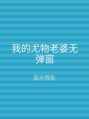 我的尤物老婆无弹窗