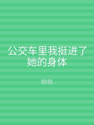 公交车里我挺进了她的身体