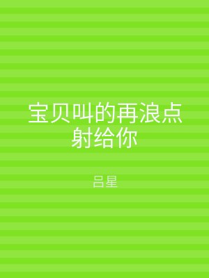 宝贝叫的再浪点射给你