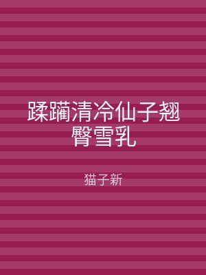 蹂躏清冷仙子翘臀雪乳