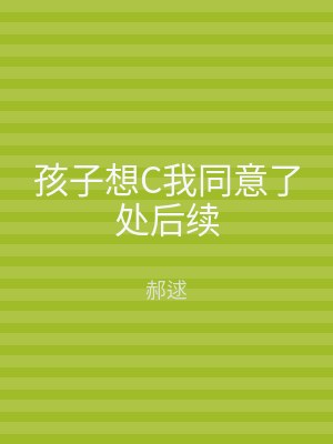 孩子想C我同意了处后续