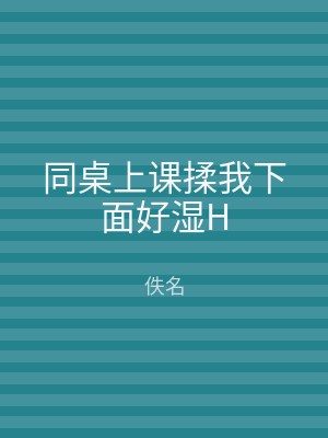 同桌上课揉我下面好湿H